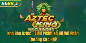 Kho Báu Aztec - Siêu Phẩm Nổ Hũ Với Phần Thưởng Cực Hời!